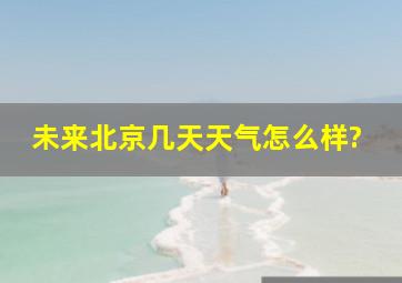 未来北京几天天气怎么样?