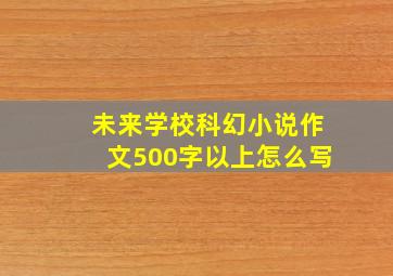 未来学校科幻小说作文500字以上怎么写