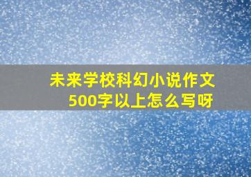 未来学校科幻小说作文500字以上怎么写呀