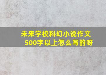 未来学校科幻小说作文500字以上怎么写的呀