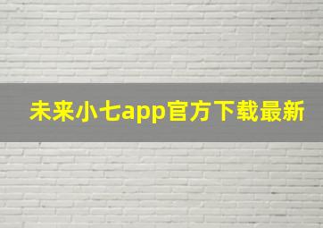 未来小七app官方下载最新