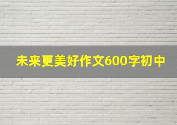 未来更美好作文600字初中