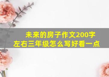 未来的房子作文200字左右三年级怎么写好看一点