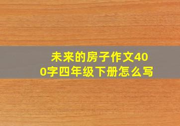 未来的房子作文400字四年级下册怎么写