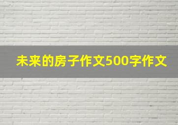 未来的房子作文500字作文