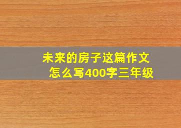 未来的房子这篇作文怎么写400字三年级