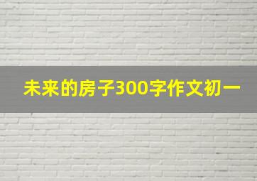 未来的房子300字作文初一