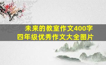 未来的教室作文400字四年级优秀作文大全图片