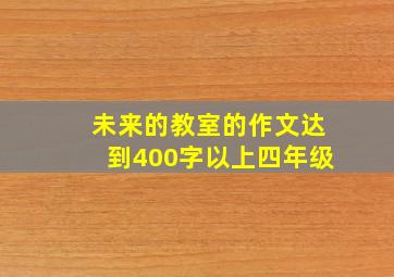 未来的教室的作文达到400字以上四年级