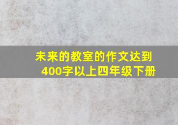 未来的教室的作文达到400字以上四年级下册