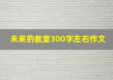 未来的教室300字左右作文