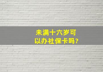 未满十六岁可以办社保卡吗?