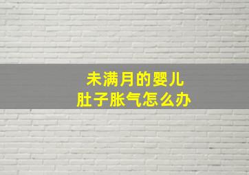 未满月的婴儿肚子胀气怎么办