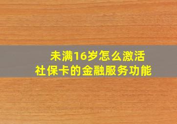 未满16岁怎么激活社保卡的金融服务功能