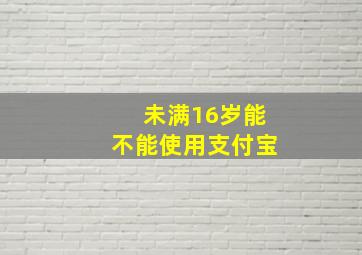 未满16岁能不能使用支付宝