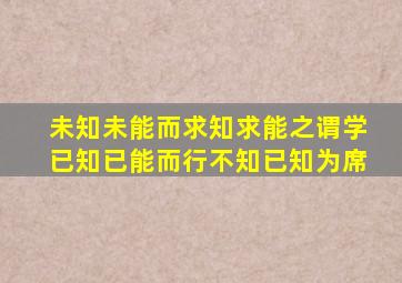 未知未能而求知求能之谓学已知已能而行不知已知为席