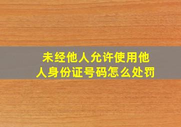 未经他人允许使用他人身份证号码怎么处罚