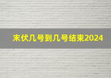 末伏几号到几号结束2024