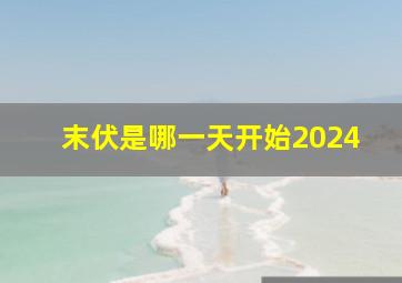 末伏是哪一天开始2024