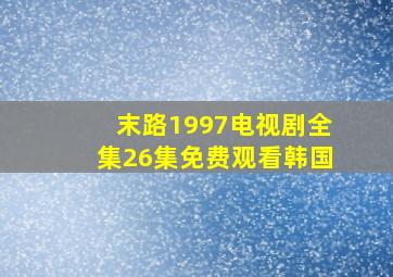 末路1997电视剧全集26集免费观看韩国