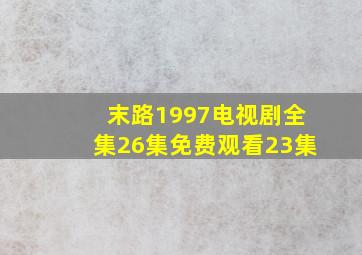 末路1997电视剧全集26集免费观看23集