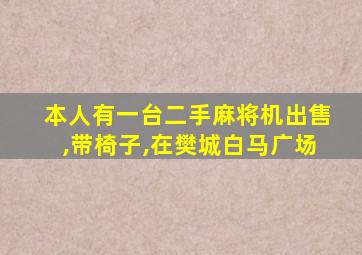 本人有一台二手麻将机出售,带椅子,在樊城白马广场