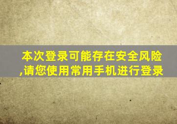 本次登录可能存在安全风险,请您使用常用手机进行登录