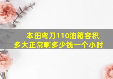 本田弯刀110油箱容积多大正常啊多少钱一个小时