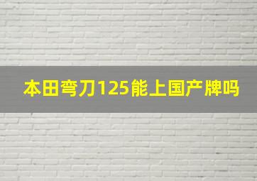 本田弯刀125能上国产牌吗