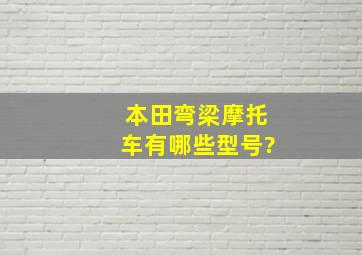 本田弯梁摩托车有哪些型号?