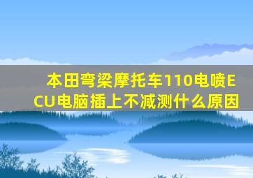 本田弯梁摩托车110电喷ECU电脑插上不减测什么原因