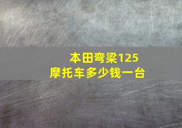 本田弯梁125摩托车多少钱一台