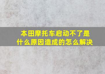 本田摩托车启动不了是什么原因造成的怎么解决