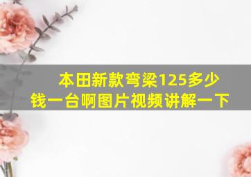 本田新款弯梁125多少钱一台啊图片视频讲解一下