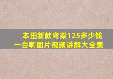 本田新款弯梁125多少钱一台啊图片视频讲解大全集