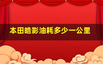 本田皓影油耗多少一公里