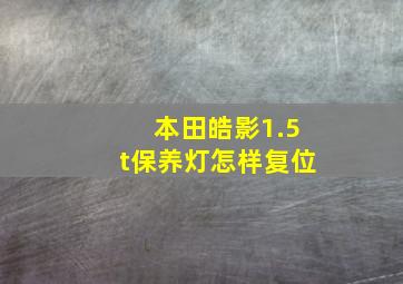 本田皓影1.5t保养灯怎样复位