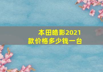 本田皓影2021款价格多少钱一台