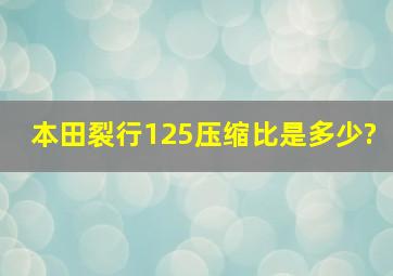 本田裂行125压缩比是多少?