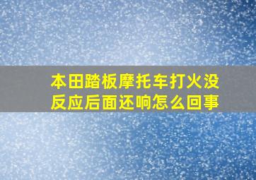 本田踏板摩托车打火没反应后面还响怎么回事