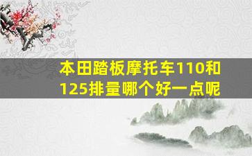 本田踏板摩托车110和125排量哪个好一点呢