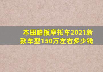 本田踏板摩托车2021新款车型150万左右多少钱