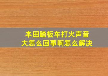 本田踏板车打火声音大怎么回事啊怎么解决