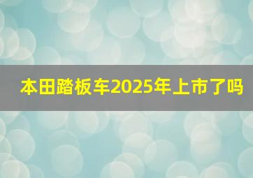 本田踏板车2025年上市了吗