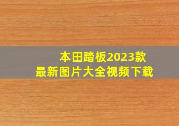 本田踏板2023款最新图片大全视频下载