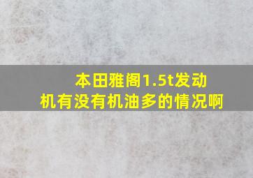 本田雅阁1.5t发动机有没有机油多的情况啊