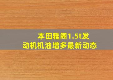 本田雅阁1.5t发动机机油增多最新动态