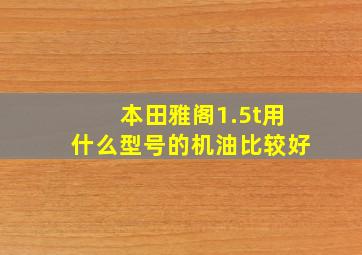 本田雅阁1.5t用什么型号的机油比较好