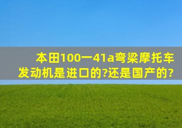 本田100一41a弯梁摩托车发动机是进口的?还是国产的?