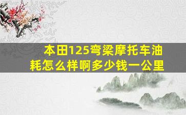 本田125弯梁摩托车油耗怎么样啊多少钱一公里